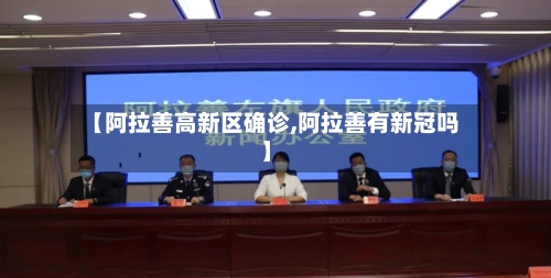 【阿拉善高新区确诊,阿拉善有新冠吗】-第3张图片