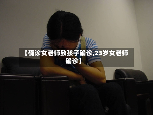 【确诊女老师致孩子确诊,23岁女老师确诊】