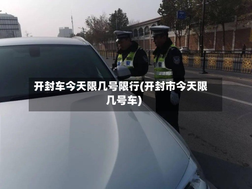 开封车今天限几号限行(开封市今天限几号车)-第2张图片