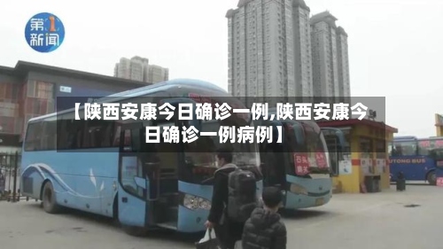 【陕西安康今日确诊一例,陕西安康今日确诊一例病例】-第2张图片