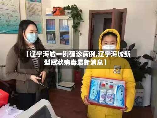 【辽宁海城一例确诊病例,辽宁海城新型冠状病毒最新消息】-第2张图片