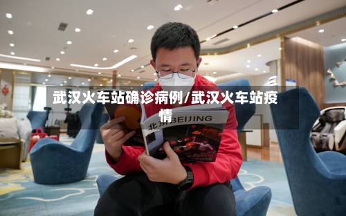武汉火车站确诊病例/武汉火车站疫情