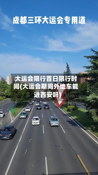 大运会限行首日限行时间(大运会期间外地车能进西安吗)