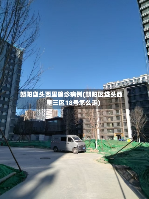 朝阳垡头西里确诊病例(朝阳区垡头西里三区18号怎么走)