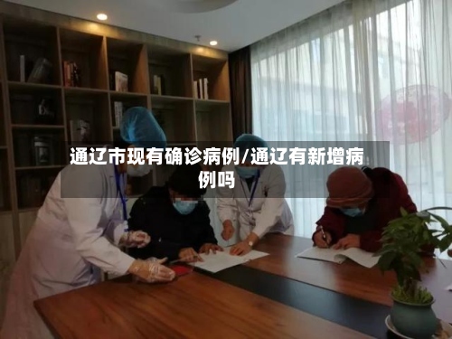 通辽市现有确诊病例/通辽有新增病例吗