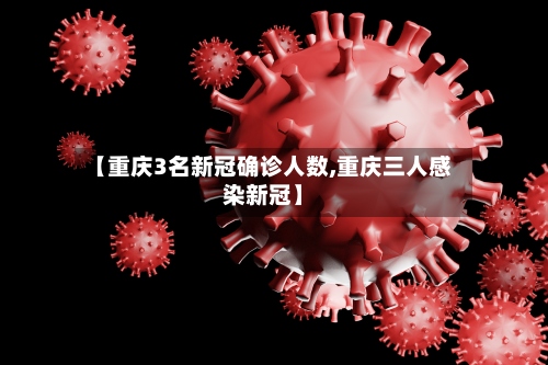 【重庆3名新冠确诊人数,重庆三人感染新冠】-第2张图片