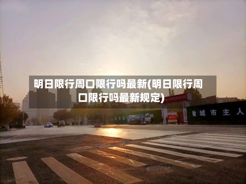 明日限行周口限行吗最新(明日限行周口限行吗最新规定)