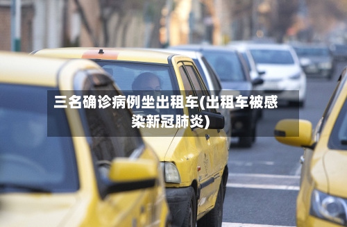 三名确诊病例坐出租车(出租车被感染新冠肺炎)