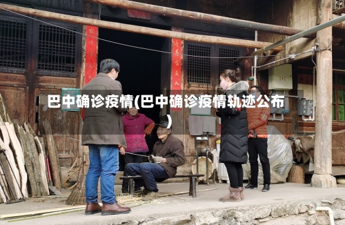 巴中确诊疫情(巴中确诊疫情轨迹公布)