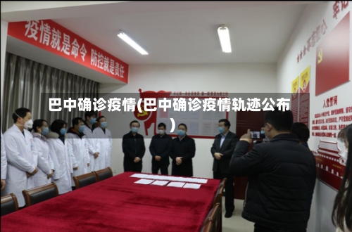 巴中确诊疫情(巴中确诊疫情轨迹公布)-第2张图片