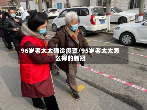 96岁老太太确诊癌变/95岁老太太怎么得的新冠-第2张图片