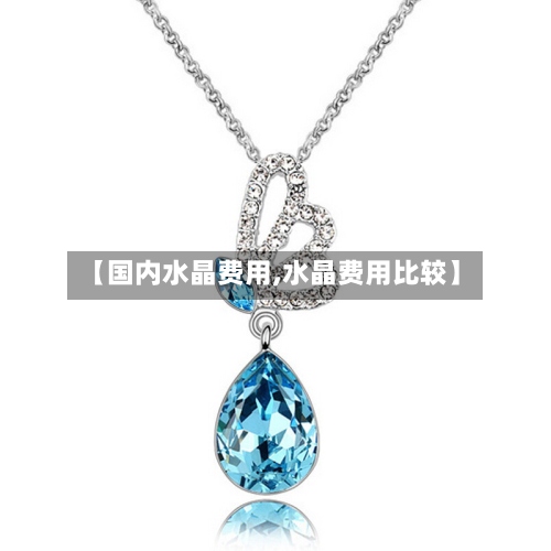 【国内水晶费用,水晶费用比较】