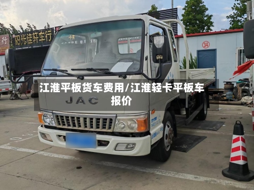 江淮平板货车费用/江淮轻卡平板车报价