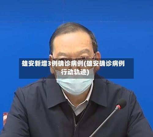 雄安新增3例确诊病例(雄安确诊病例行动轨迹)