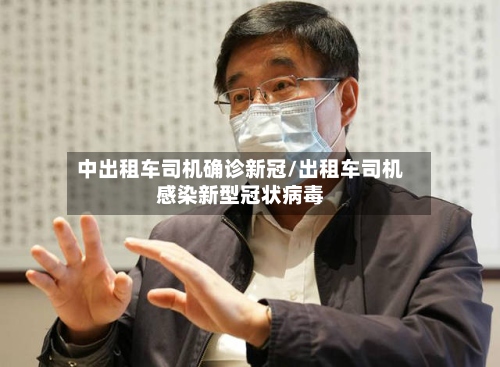 中出租车司机确诊新冠/出租车司机感染新型冠状病毒