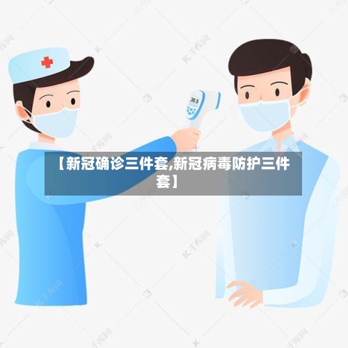【新冠确诊三件套,新冠病毒防护三件套】-第2张图片