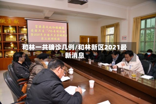 和林一共确诊几例/和林新区2021最新消息