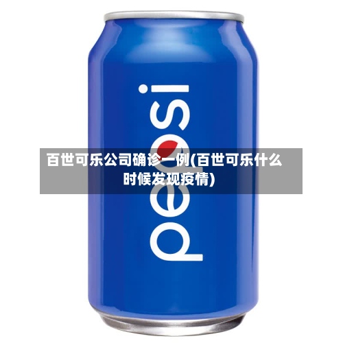 百世可乐公司确诊一例(百世可乐什么时候发现疫情)-第2张图片