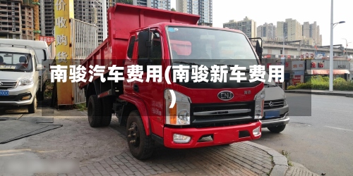 南骏汽车费用(南骏新车费用)