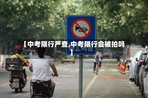 【中考限行严查,中考限行会被拍吗】