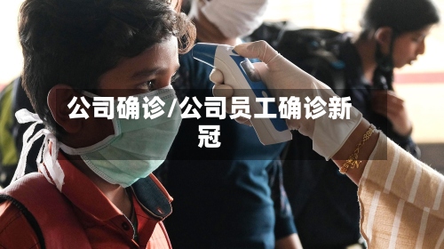 公司确诊/公司员工确诊新冠-第2张图片