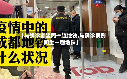 【与确诊者坐同一趟地铁,与确诊病例同坐一趟地铁】