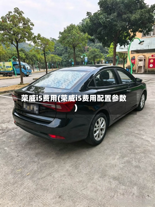 荣威i5费用(荣威i5费用配置参数)-第2张图片
