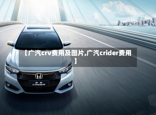 【广汽crv费用及图片,广汽crider费用】-第3张图片