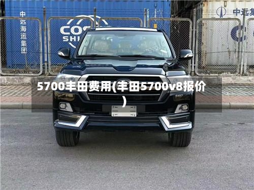 5700丰田费用(丰田5700v8报价)-第3张图片