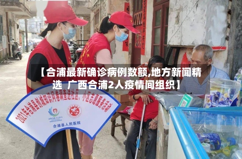 【合浦最新确诊病例数额,地方新闻精选  广西合浦2人疫情间组织】-第2张图片