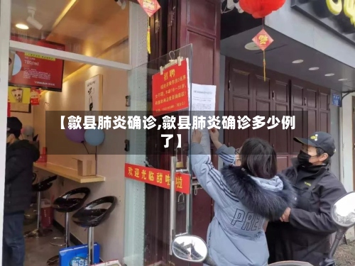 【歙县肺炎确诊,歙县肺炎确诊多少例了】-第3张图片