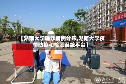 【湖南大学确诊病例分布,湖南大学疫情防控和检测系统平台】-第2张图片