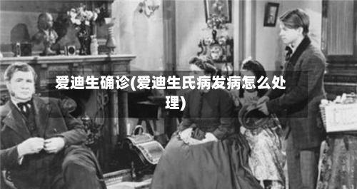 爱迪生确诊(爱迪生氏病发病怎么处理)