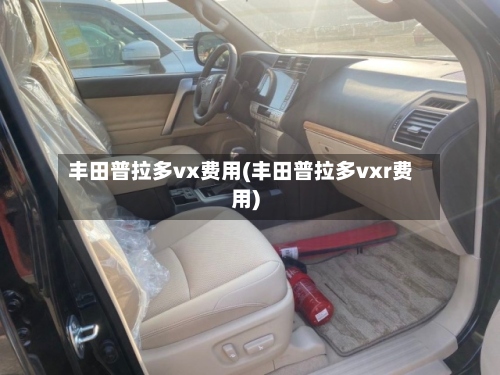 丰田普拉多vx费用(丰田普拉多vxr费用)