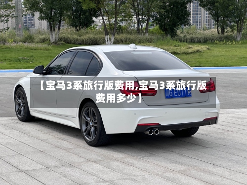 【宝马3系旅行版费用,宝马3系旅行版费用多少】