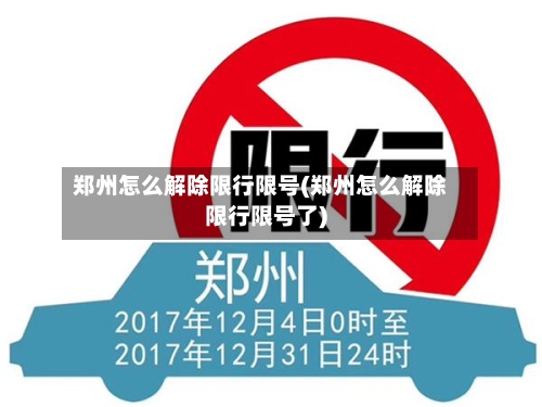郑州怎么解除限行限号(郑州怎么解除限行限号了)-第3张图片