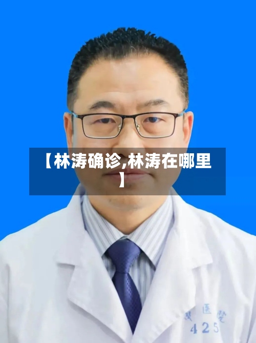 【林涛确诊,林涛在哪里】-第2张图片