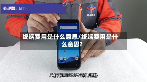 终端费用是什么意思/终端费用是什么意思?-第3张图片