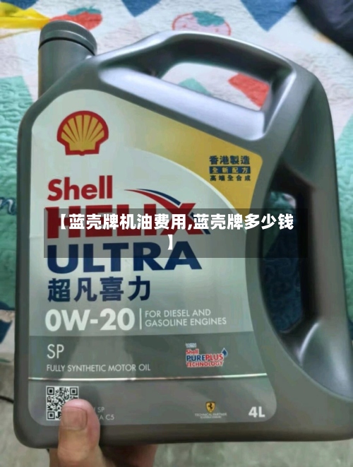 【蓝壳牌机油费用,蓝壳牌多少钱】