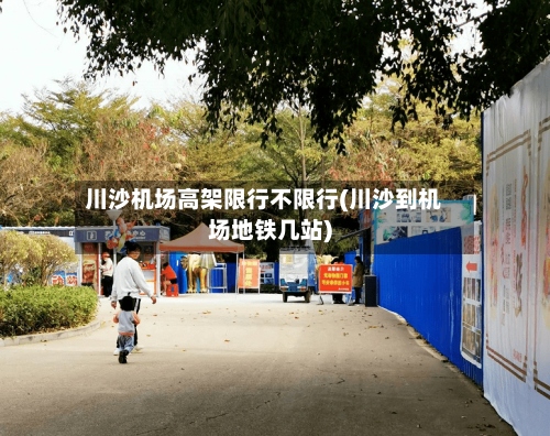 川沙机场高架限行不限行(川沙到机场地铁几站)-第2张图片