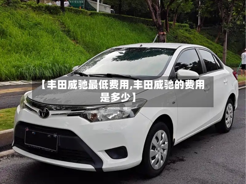 【丰田威驰最低费用,丰田威驰的费用是多少】