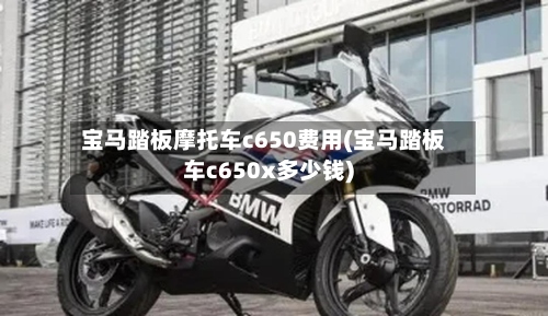 宝马踏板摩托车c650费用(宝马踏板车c650x多少钱)