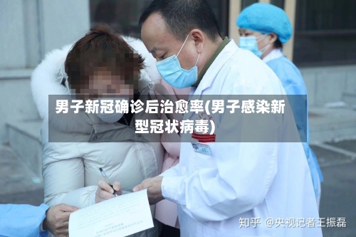 男子新冠确诊后治愈率(男子感染新型冠状病毒)-第2张图片