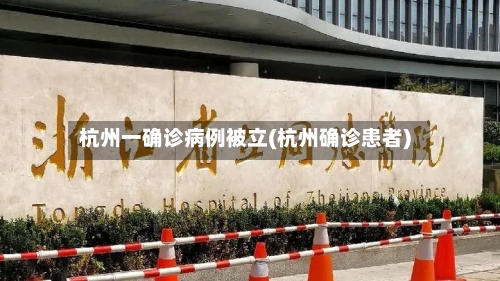 杭州一确诊病例被立(杭州确诊患者)