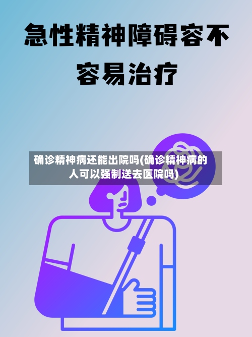 确诊精神病还能出院吗(确诊精神病的人可以强制送去医院吗)