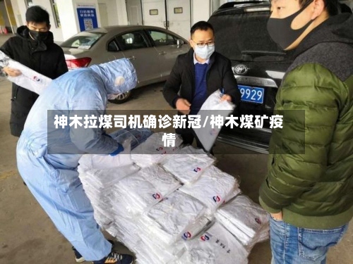 神木拉煤司机确诊新冠/神木煤矿疫情
