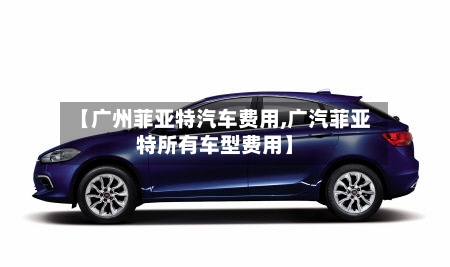 【广州菲亚特汽车费用,广汽菲亚特所有车型费用】