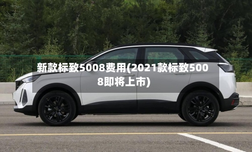 新款标致5008费用(2021款标致5008即将上市)