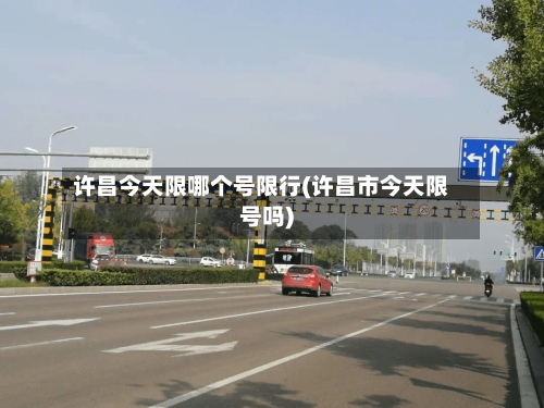 许昌今天限哪个号限行(许昌市今天限号吗)