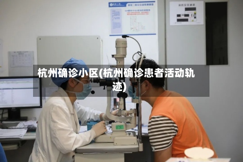 杭州确诊小区(杭州确诊患者活动轨迹)